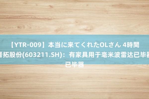 【YTR-009】本当に来てくれたOLさん 4時間 晋拓股份(603211.SH)：有家具用于毫米波雷达已毕器