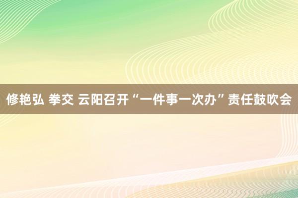 修艳弘 拳交 云阳召开“一件事一次办”责任鼓吹会