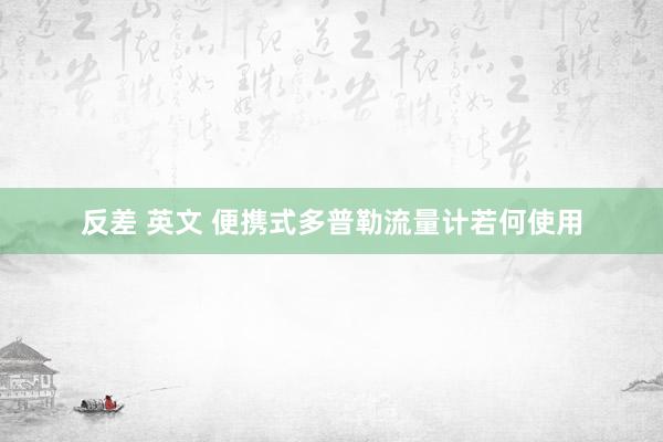 反差 英文 便携式多普勒流量计若何使用