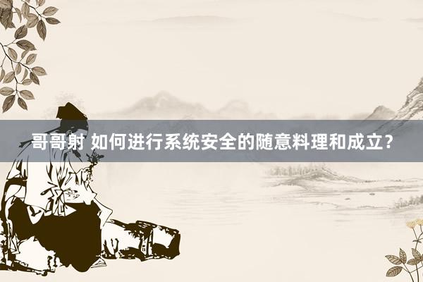 哥哥射 如何进行系统安全的随意料理和成立？