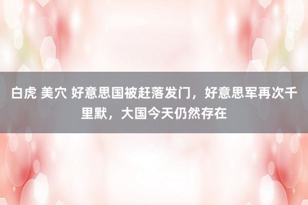 白虎 美穴 好意思国被赶落发门，好意思军再次千里默，大国今天仍然存在