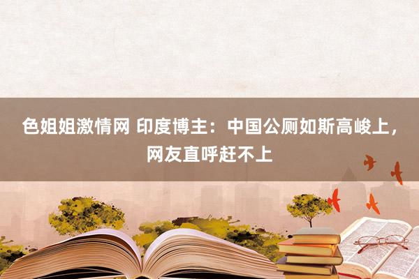 色姐姐激情网 印度博主：中国公厕如斯高峻上，网友直呼赶不上