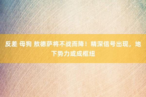 反差 母狗 敖德萨将不战而降！精深信号出现，地下势力或成枢纽