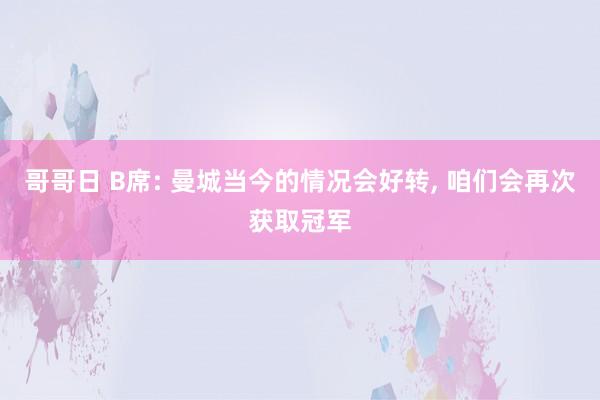 哥哥日 B席: 曼城当今的情况会好转， 咱们会再次获取冠军