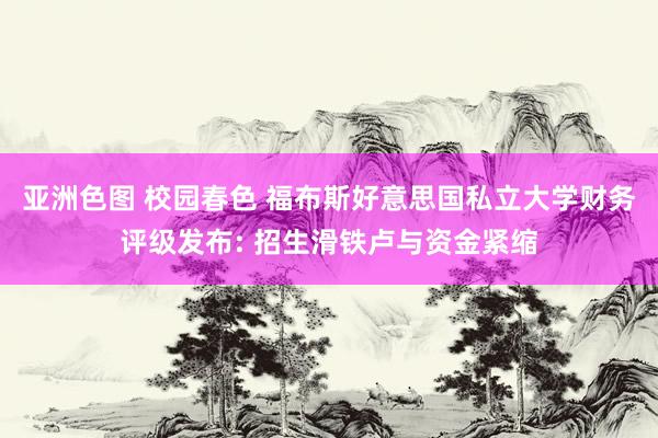 亚洲色图 校园春色 福布斯好意思国私立大学财务评级发布: 招生滑铁卢与资金紧缩