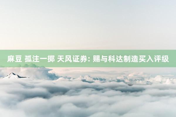 麻豆 孤注一掷 天风证券: 赐与科达制造买入评级