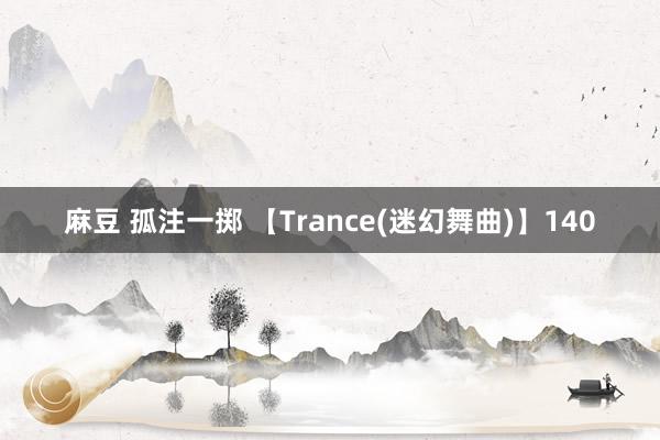 麻豆 孤注一掷 【Trance(迷幻舞曲)】140