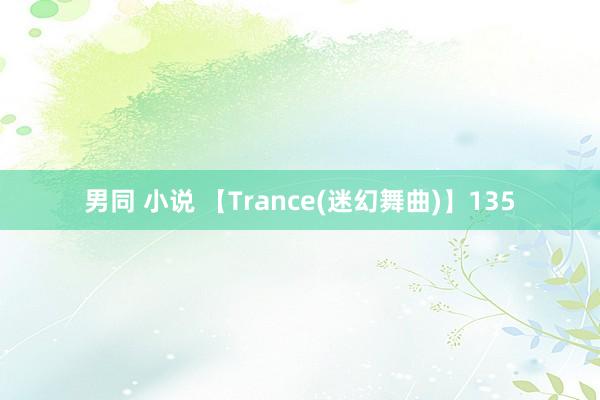 男同 小说 【Trance(迷幻舞曲)】135