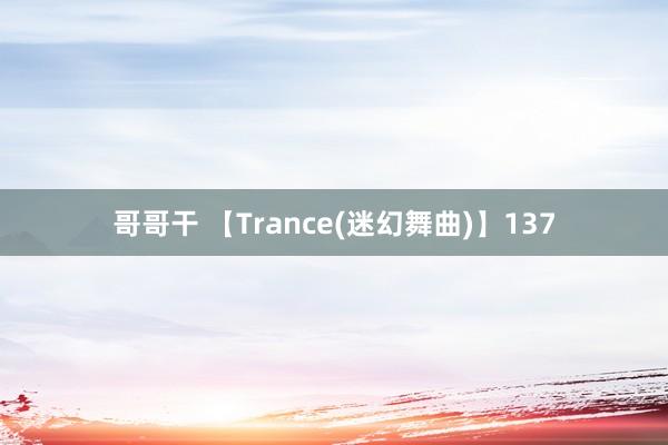 哥哥干 【Trance(迷幻舞曲)】137