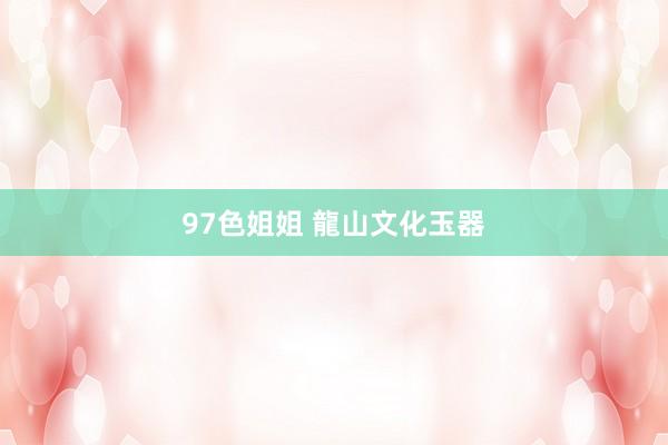97色姐姐 龍山文化玉器