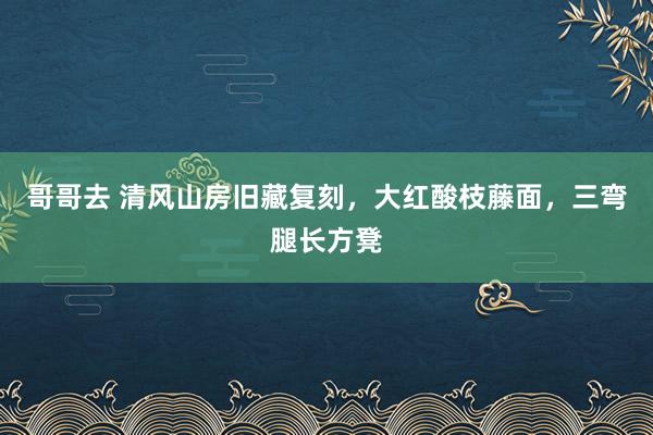 哥哥去 清风山房旧藏复刻，大红酸枝藤面，三弯腿长方凳