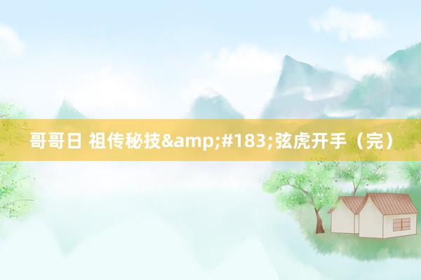 哥哥日 祖传秘技&#183;弦虎开手（完）