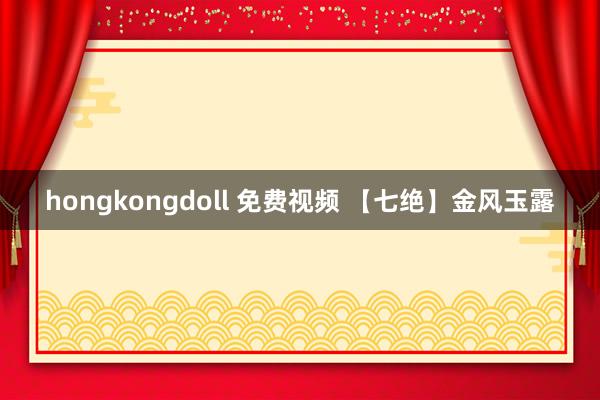 hongkongdoll 免费视频 【七绝】金风玉露