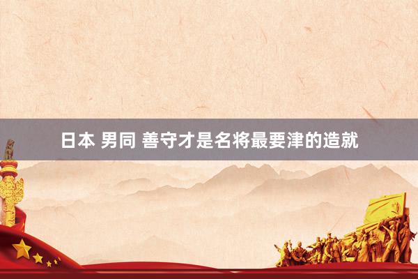 日本 男同 善守才是名将最要津的造就