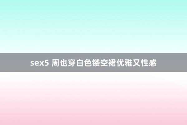 sex5 周也穿白色镂空裙优雅又性感