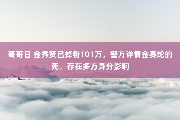 哥哥日 金秀贤已掉粉101万，警方详情金赛纶的死，存在多方身分影响